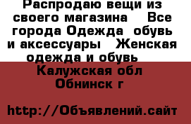 Распродаю вещи из своего магазина  - Все города Одежда, обувь и аксессуары » Женская одежда и обувь   . Калужская обл.,Обнинск г.